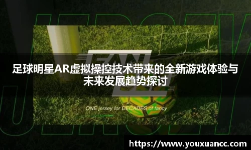 足球明星AR虚拟操控技术带来的全新游戏体验与未来发展趋势探讨