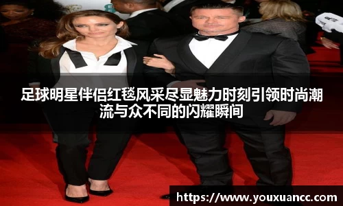 足球明星伴侣红毯风采尽显魅力时刻引领时尚潮流与众不同的闪耀瞬间