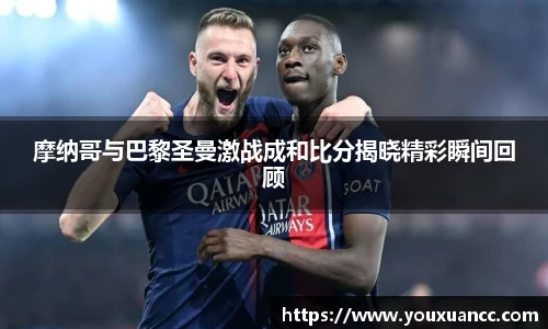 摩纳哥与巴黎圣曼激战成和比分揭晓精彩瞬间回顾