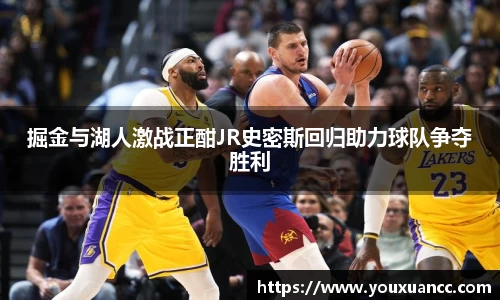 掘金与湖人激战正酣JR史密斯回归助力球队争夺胜利