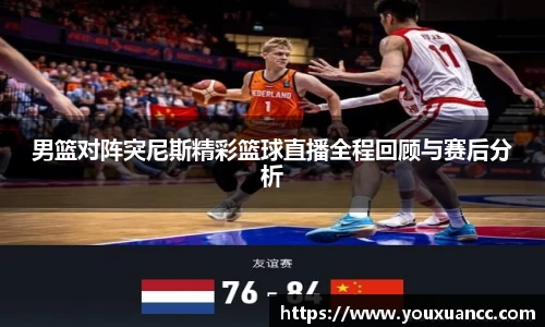 男篮对阵突尼斯精彩篮球直播全程回顾与赛后分析