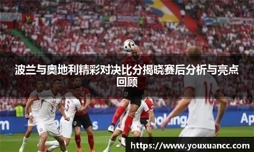 波兰与奥地利精彩对决比分揭晓赛后分析与亮点回顾
