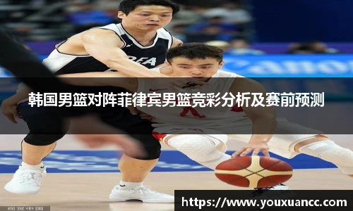 韩国男篮对阵菲律宾男篮竞彩分析及赛前预测