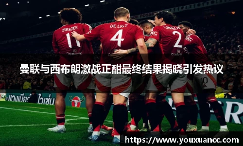 曼联与西布朗激战正酣最终结果揭晓引发热议