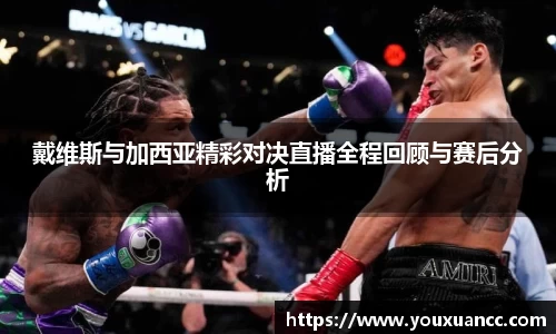 戴维斯与加西亚精彩对决直播全程回顾与赛后分析