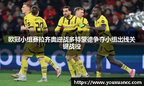 欧冠小组赛拉齐奥迎战多特蒙德争夺小组出线关键战役