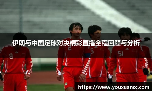 伊朗与中国足球对决精彩直播全程回顾与分析