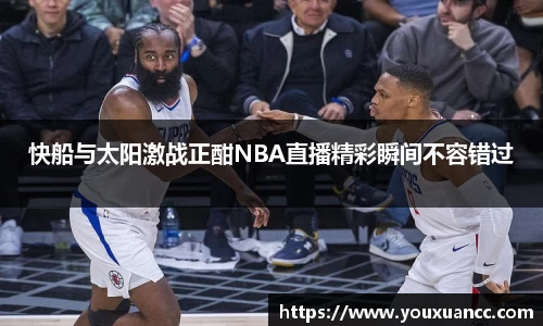 快船与太阳激战正酣NBA直播精彩瞬间不容错过