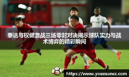 泰达与权健激战三场零封对决揭示球队实力与战术博弈的精彩瞬间