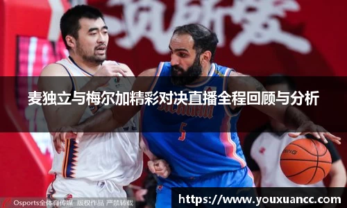 麦独立与梅尔加精彩对决直播全程回顾与分析