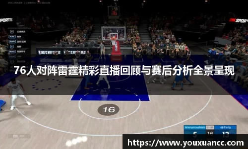 76人对阵雷霆精彩直播回顾与赛后分析全景呈现