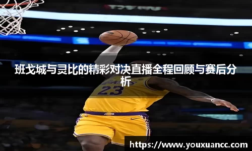 班戈城与灵比的精彩对决直播全程回顾与赛后分析