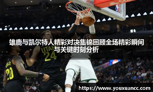 雄鹿与凯尔特人精彩对决集锦回顾全场精彩瞬间与关键时刻分析