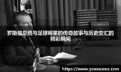 罗斯福总统与足球明星的传奇故事与历史交汇的精彩瞬间