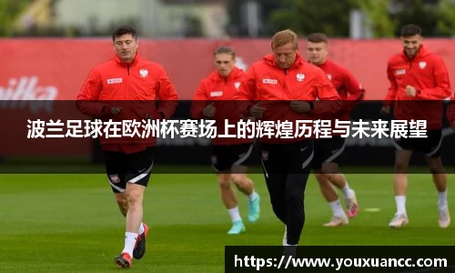 波兰足球在欧洲杯赛场上的辉煌历程与未来展望